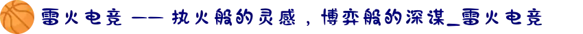 雷火电竞 —— 执火般的灵感，博弈般的深谋_雷火电竞